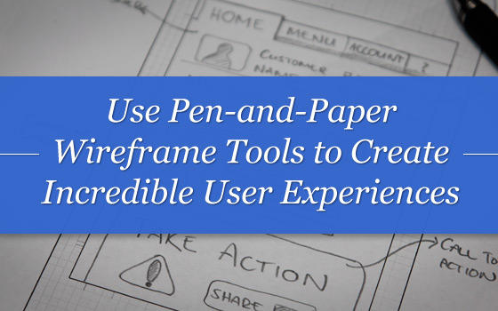 Use Pen And Paper Wireframe Tools To Create Incredible User Experiences